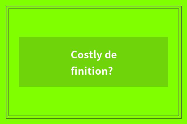 Costly definition?