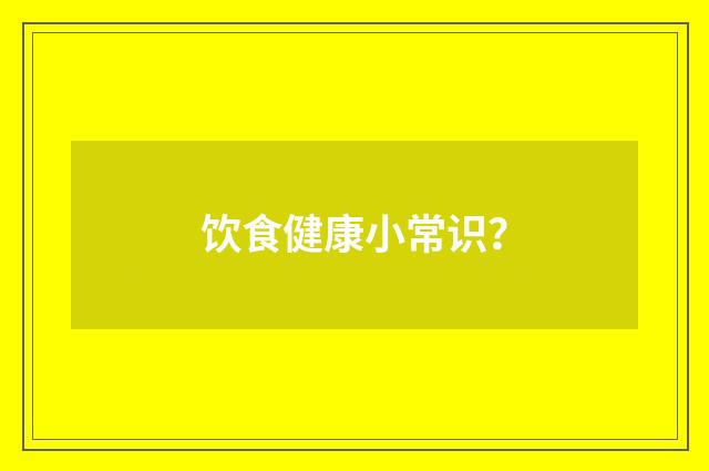 饮食健康小常识？