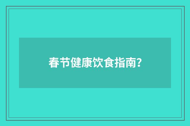 春节健康饮食指南？