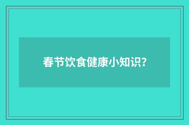 春节饮食健康小知识？