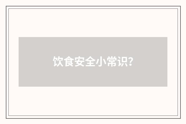 饮食安全小常识？
