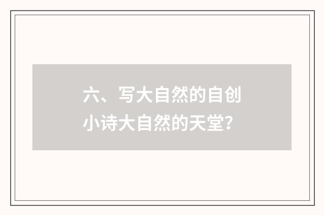 六、写大自然的自创小诗大自然的天堂？