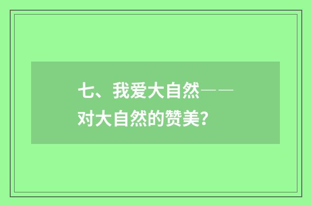 七、我爱大自然――对大自然的赞美？