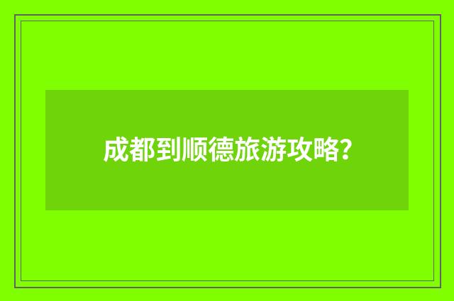 成都到顺德旅游攻略?
