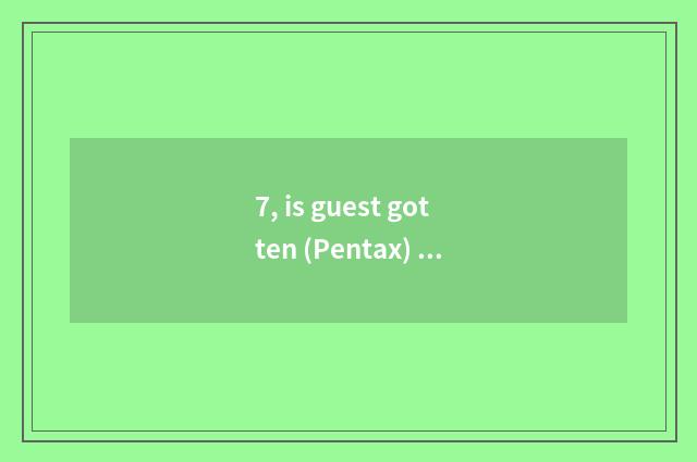 7, is guest gotten (Pentax) anxious camera of pilot of X-5 number photograph how