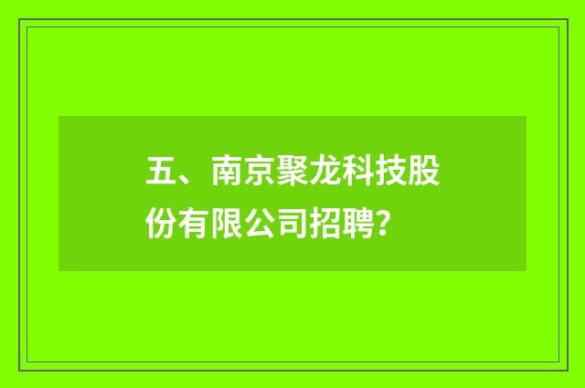 五、南京聚龙科技股份有限公司招聘?