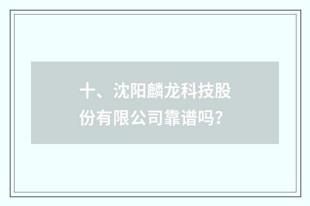十、沈阳麟龙科技股份有限公司靠谱吗?
