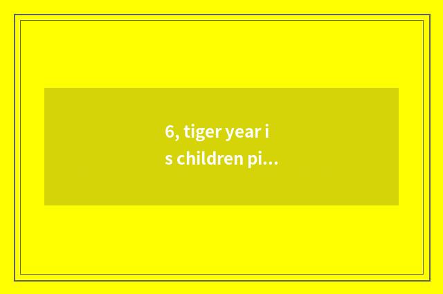 6, tiger year is children picture simple?