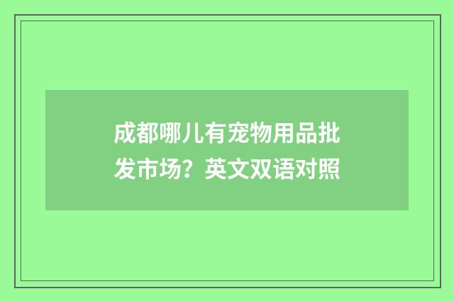 成都哪儿有宠物用品批发市场？英文双语对照