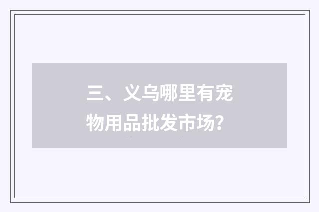 三、义乌哪里有宠物用品批发市场？