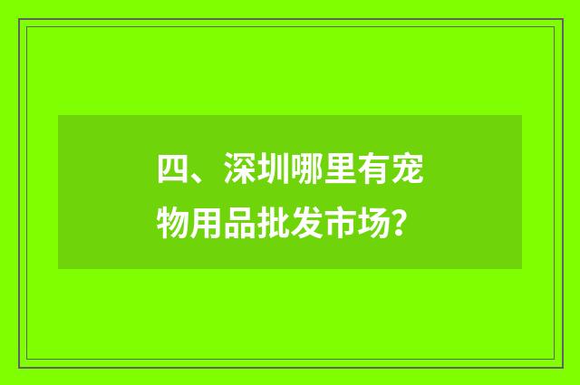 四、深圳哪里有宠物用品批发市场？