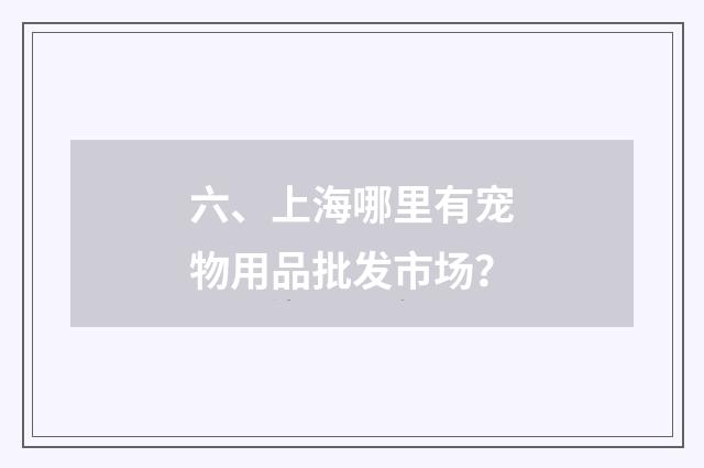 六、上海哪里有宠物用品批发市场？