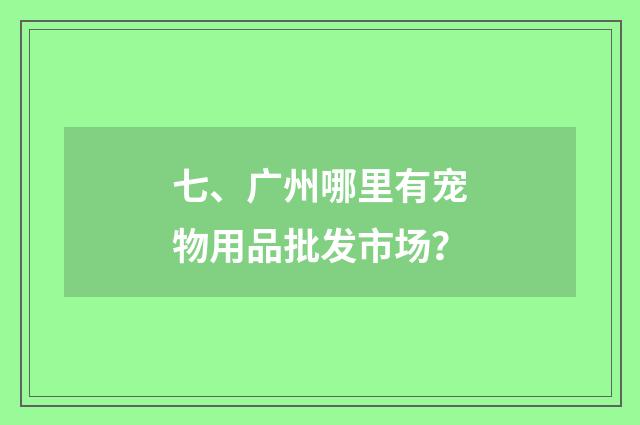 七、广州哪里有宠物用品批发市场？