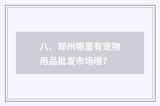 八、郑州哪里有宠物用品批发市场哦？