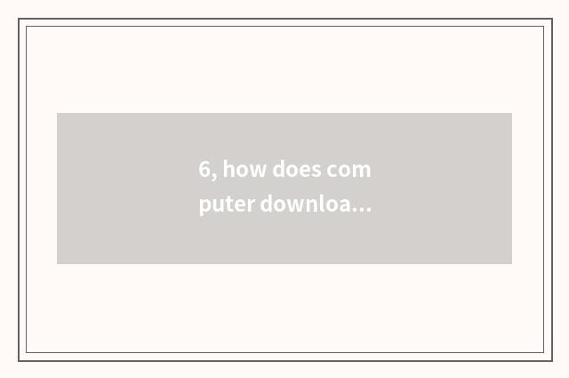 6, how does computer download game download?