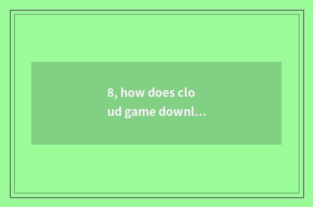8, how does cloud game download game?