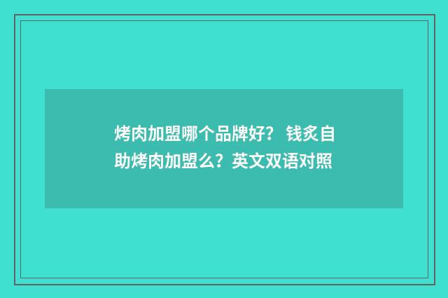 烤肉加盟哪个品牌好？ 钱炙自助烤肉加盟么？英文双语对照