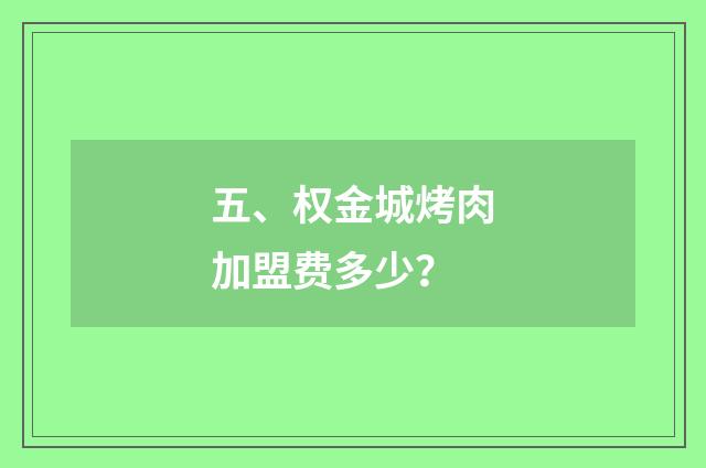 五、权金城烤肉加盟费多少？