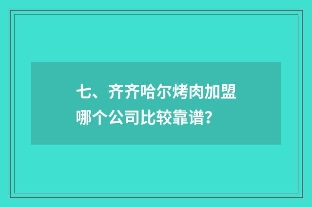 七、齐齐哈尔烤肉加盟哪个公司比较靠谱？