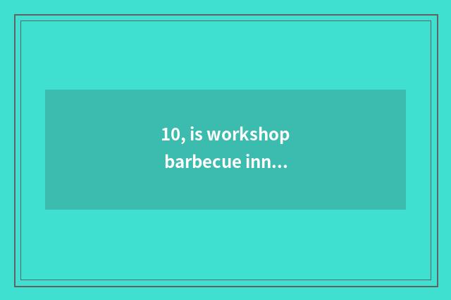 10, is workshop barbecue inn to join in inn?