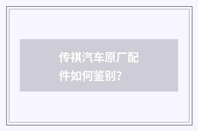 传祺汽车原厂配件如何鉴别?