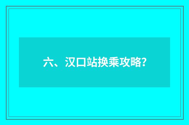 六、汉口站换乘攻略？