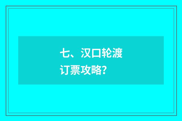 七、汉口轮渡订票攻略？