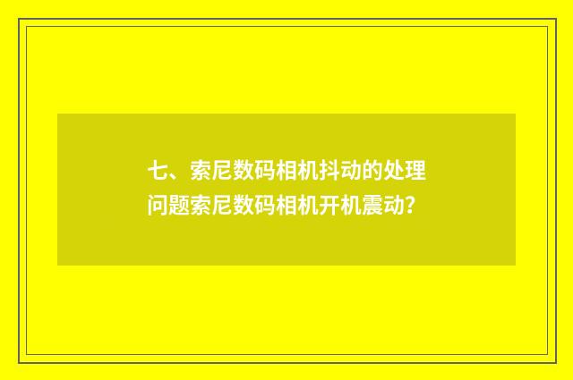 七、索尼数码相机抖动的处理问题索尼数码相机开机震动？