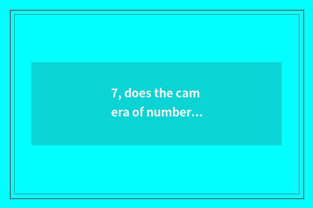 7, does the camera of number of processing problem Suo Ni that camera of Suo Ni 