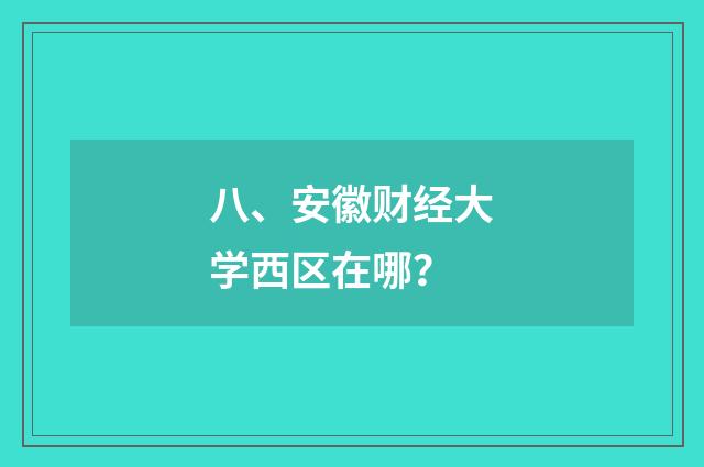 八、安徽财经大学西区在哪？