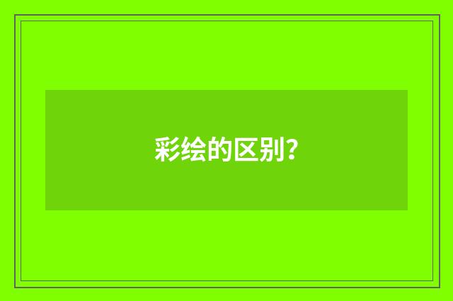 彩绘的区别？