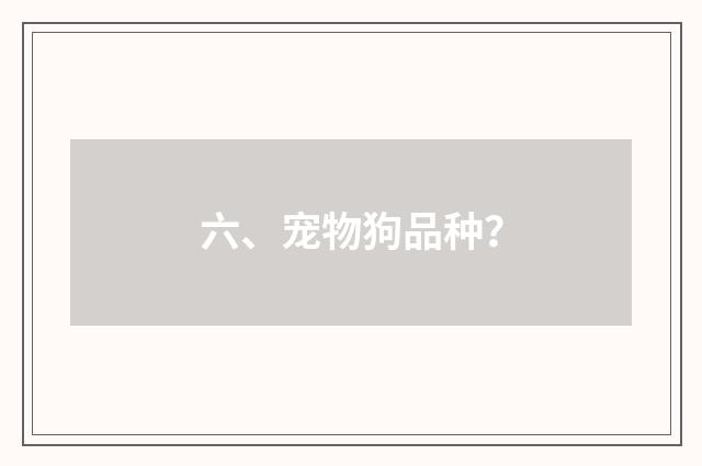 六、宠物狗品种？