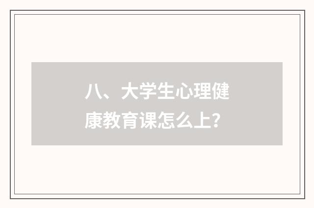 八、大学生心理健康教育课怎么上？