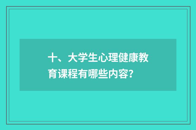 十、大学生心理健康教育课程有哪些内容?