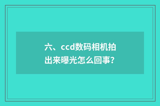 六、ccd数码相机拍出来曝光怎么回事？