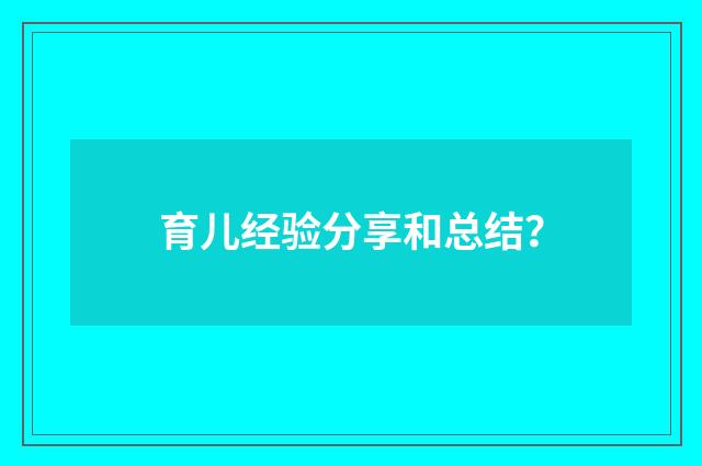 育儿经验分享和总结？