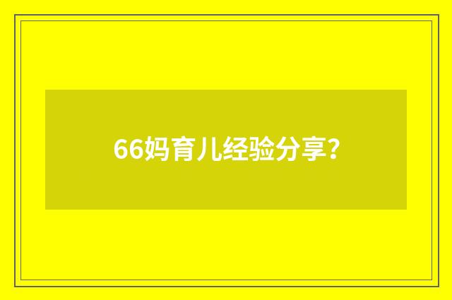 66妈育儿经验分享？