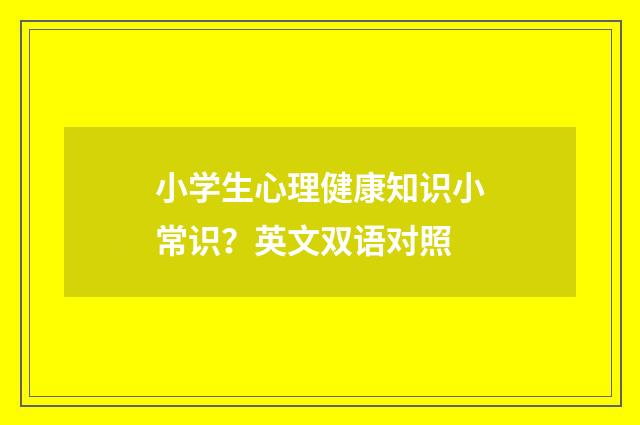 小学生心理健康知识小常识？英文双语对照