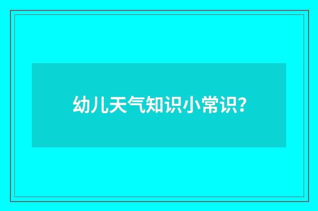 幼儿天气知识小常识？