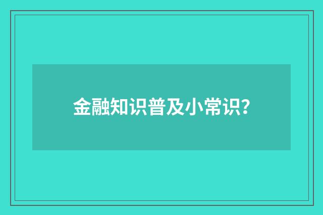 金融知识普及小常识？