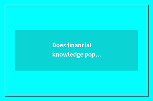 Does financial knowledge popularize little common sense?
