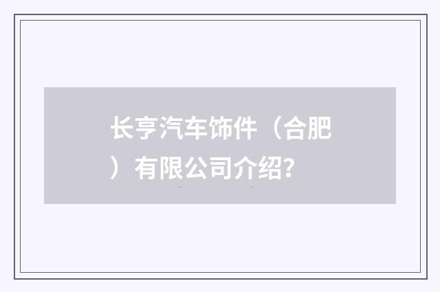长亨汽车饰件（合肥）有限公司介绍？