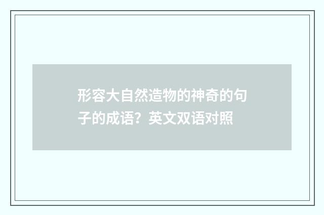 形容大自然造物的神奇的句子的成语？英文双语对照