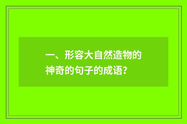 一、形容大自然造物的神奇的句子的成语?