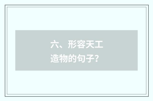 六、形容天工造物的句子？