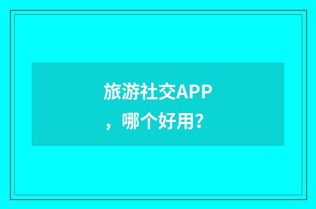 旅游社交APP，哪个好用？