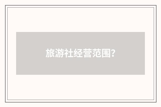 旅游社经营范围？