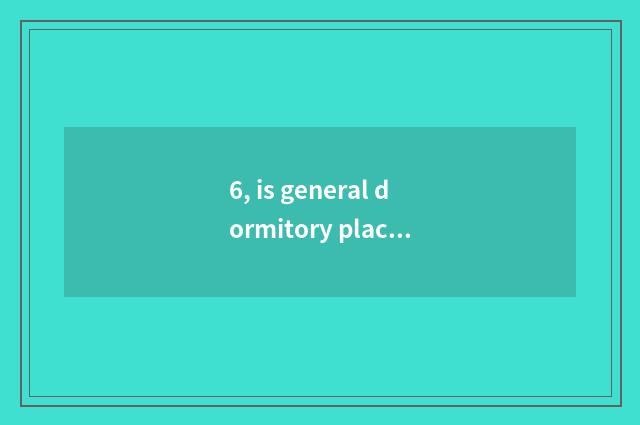 6, is general dormitory placard how old?