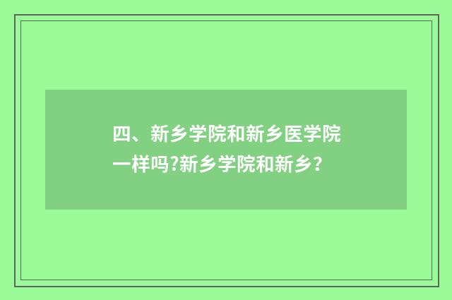 四、新乡学院和新乡医学院一样吗?新乡学院和新乡？