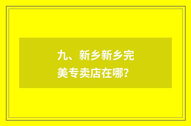 九、新乡新乡完美专卖店在哪?